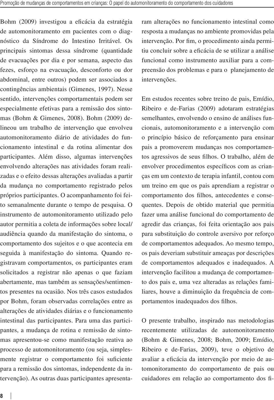 Os principais sintomas dessa síndrome (quantidade de evacuações por dia e por semana, aspecto das fezes, esforço na evacuação, desconforto ou dor abdominal, entre outros) podem ser associados a