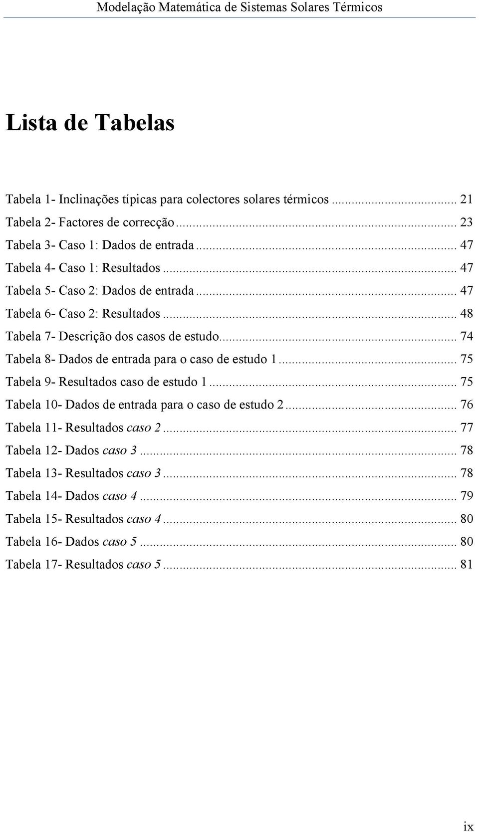 .. 74 Tabela 8- Dados de entrada para o caso de estudo 1... 75 Tabela 9- Resultados caso de estudo 1... 75 Tabela 10- Dados de entrada para o caso de estudo 2.
