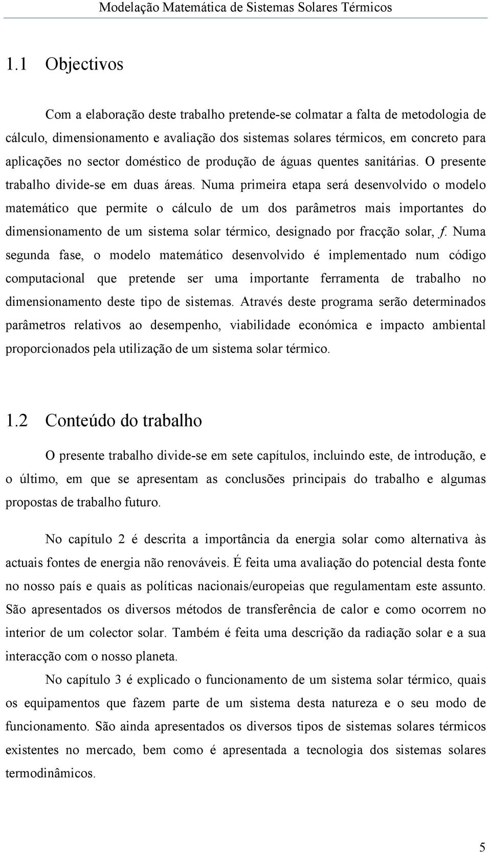 Numa primeira etapa será desenvolvido o modelo matemático que permite o cálculo de um dos parâmetros mais importantes do dimensionamento de um sistema solar térmico, designado por fracção solar, f.