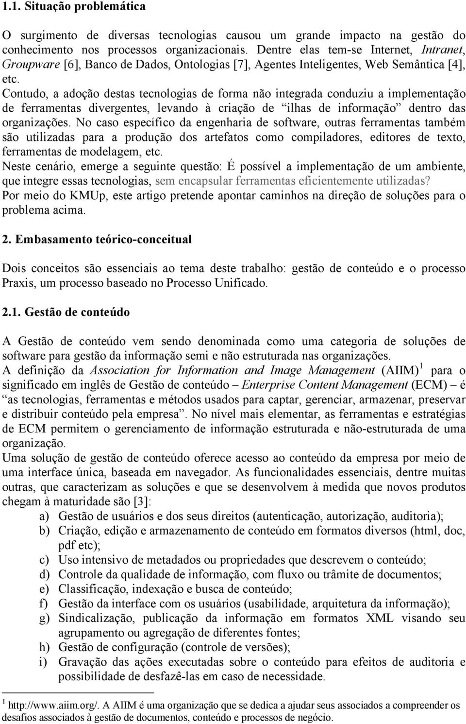 Contudo, a adoção destas tecnologias de forma não integrada conduziu a implementação de ferramentas divergentes, levando à criação de ilhas de informação dentro das organizações.