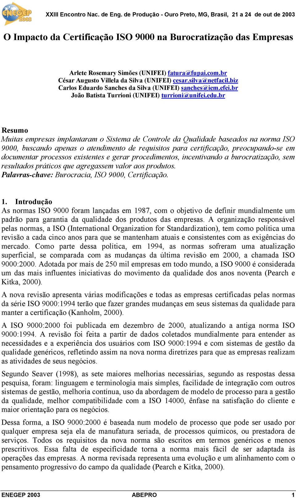 br Resumo Muitas empresas implantaram o Sistema de Controle da Qualidade baseados na norma ISO 9000, buscando apenas o atendimento de requisitos para certificação, preocupando-se em documentar