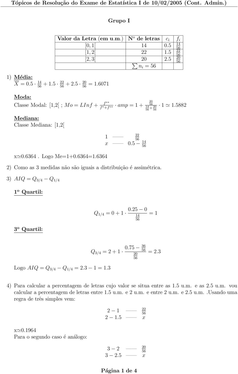 5 4 2) Como as 3 medidas não são iguais a distribuição é assimétrica. 3) AIQ = Q 3/4 Q /4 o Quartil: Q /4 = 0 + 0.25 0 4 = 3 o Quartil: Q 3/4 = 2 + Logo AIQ = Q 3/4 Q /4 = 2.3 =.3 0.75 36 20 = 2.