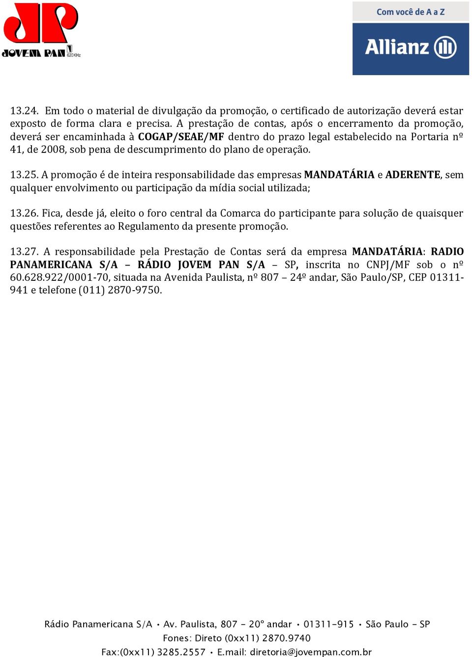 operação. 13.25. A promoção é de inteira responsabilidade das empresas MANDATÁRIA e ADERENTE, sem qualquer envolvimento ou participação da mídia social utilizada; 13.26.