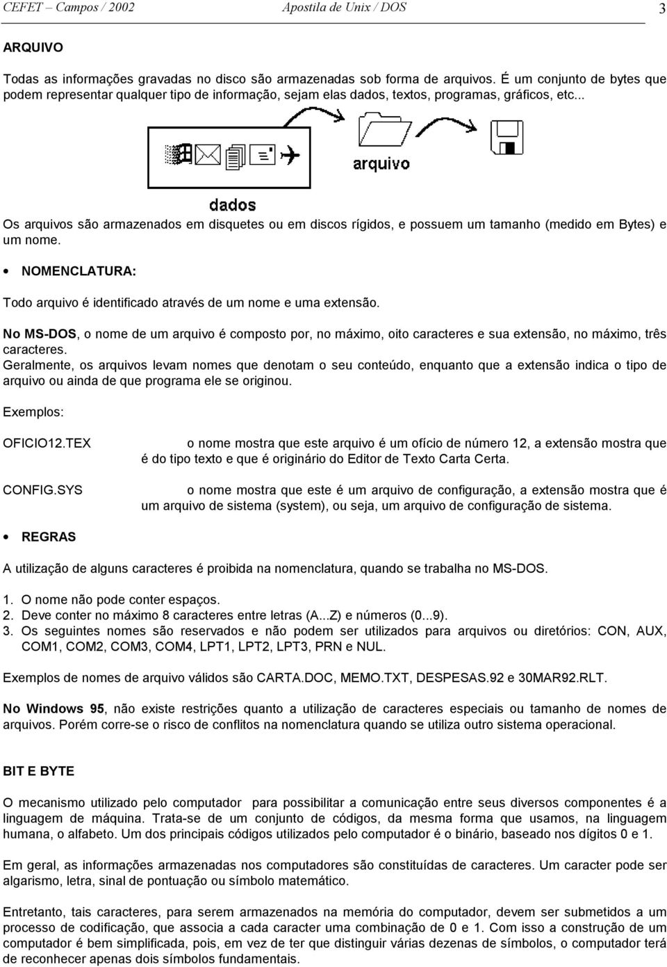 .. Os arquivos são armazenados em disquetes ou em discos rígidos, e possuem um tamanho (medido em Bytes) e um nome. NOMENCLATURA: Todo arquivo é identificado através de um nome e uma extensão.