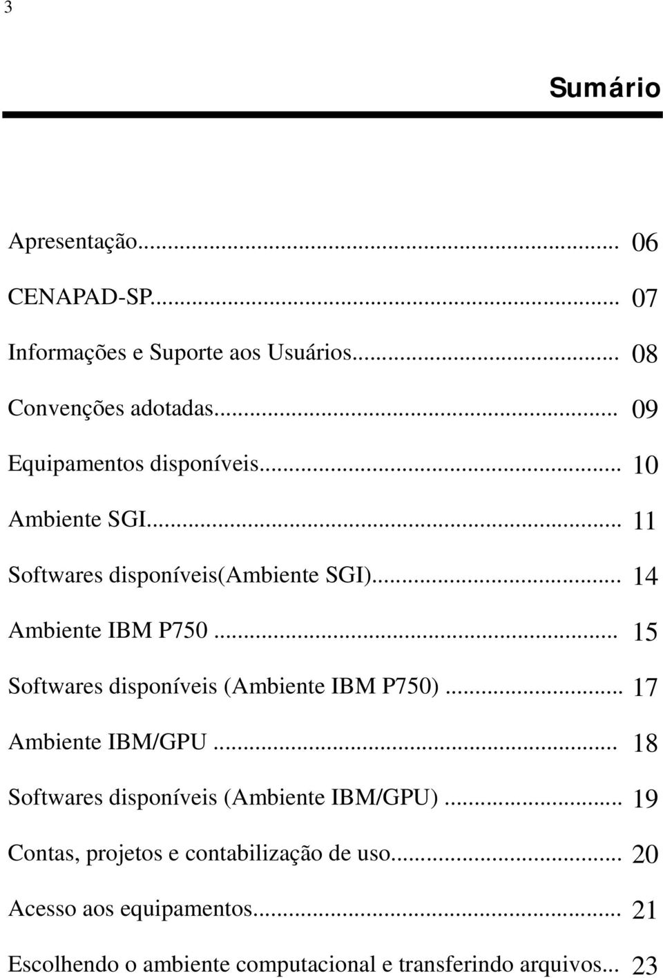 .. 15 Softwares disponíveis (Ambiente IBM P750)... 17 Ambiente IBM/GPU... 18 Softwares disponíveis (Ambiente IBM/GPU).