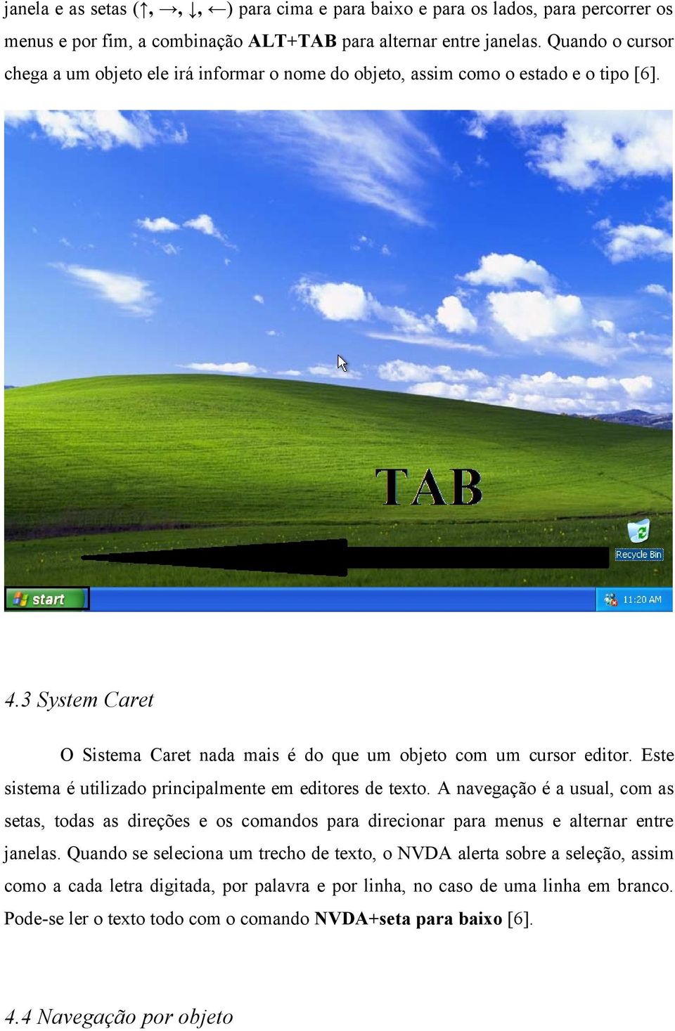 Este sistema é utilizado principalmente em editores de texto. A navegação é a usual, com as setas, todas as direções e os comandos para direcionar para menus e alternar entre janelas.