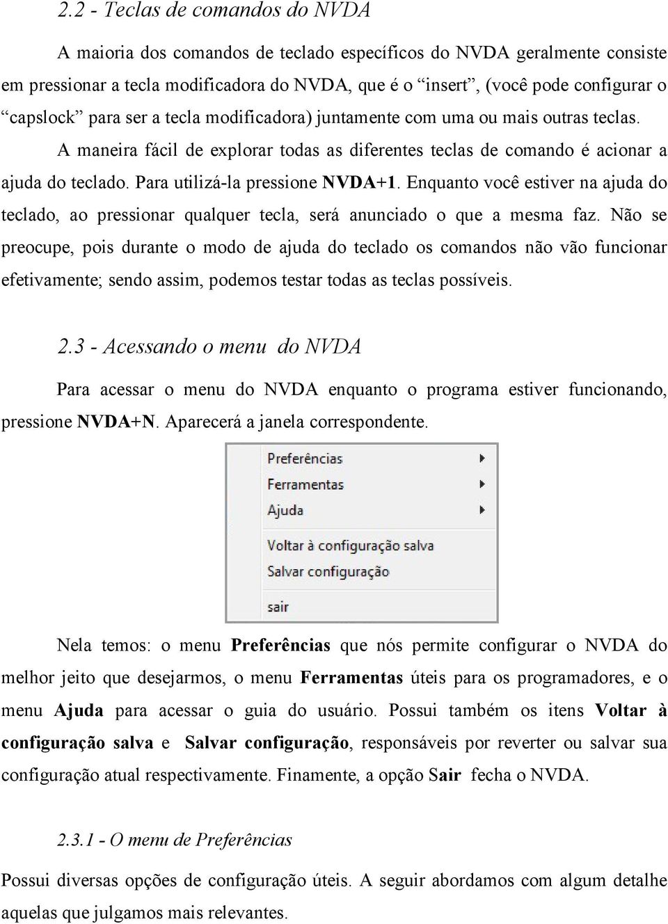 Para utilizá-la pressione NVDA+1. Enquanto você estiver na ajuda do teclado, ao pressionar qualquer tecla, será anunciado o que a mesma faz.