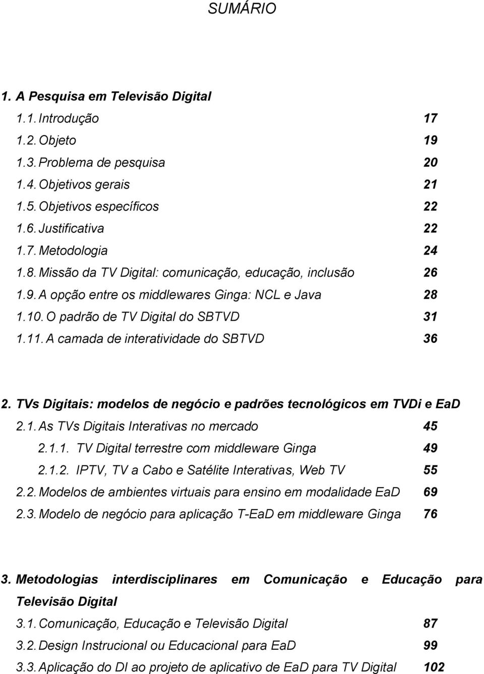 A camada de interatividade do SBTVD 36 2. TVs Digitais: modelos de negócio e padrões tecnológicos em TVDi e EaD 2.1. As TVs Digitais Interativas no mercado 45 2.1.1. TV Digital terrestre com middleware Ginga 49 2.