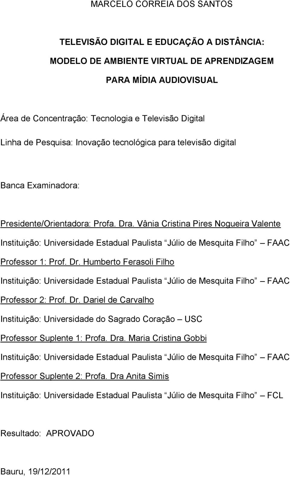 Vânia Cristina Pires Nogueira Valente Instituição: Universidade Estadual Paulista Júlio de Mesquita Filho FAAC Professor 1: Prof. Dr.