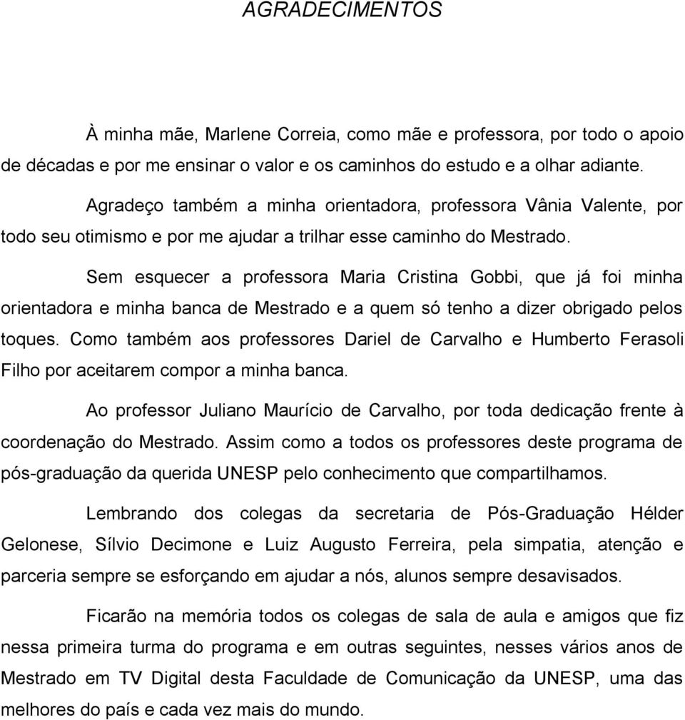 Sem esquecer a professora Maria Cristina Gobbi, que já foi minha orientadora e minha banca de Mestrado e a quem só tenho a dizer obrigado pelos toques.