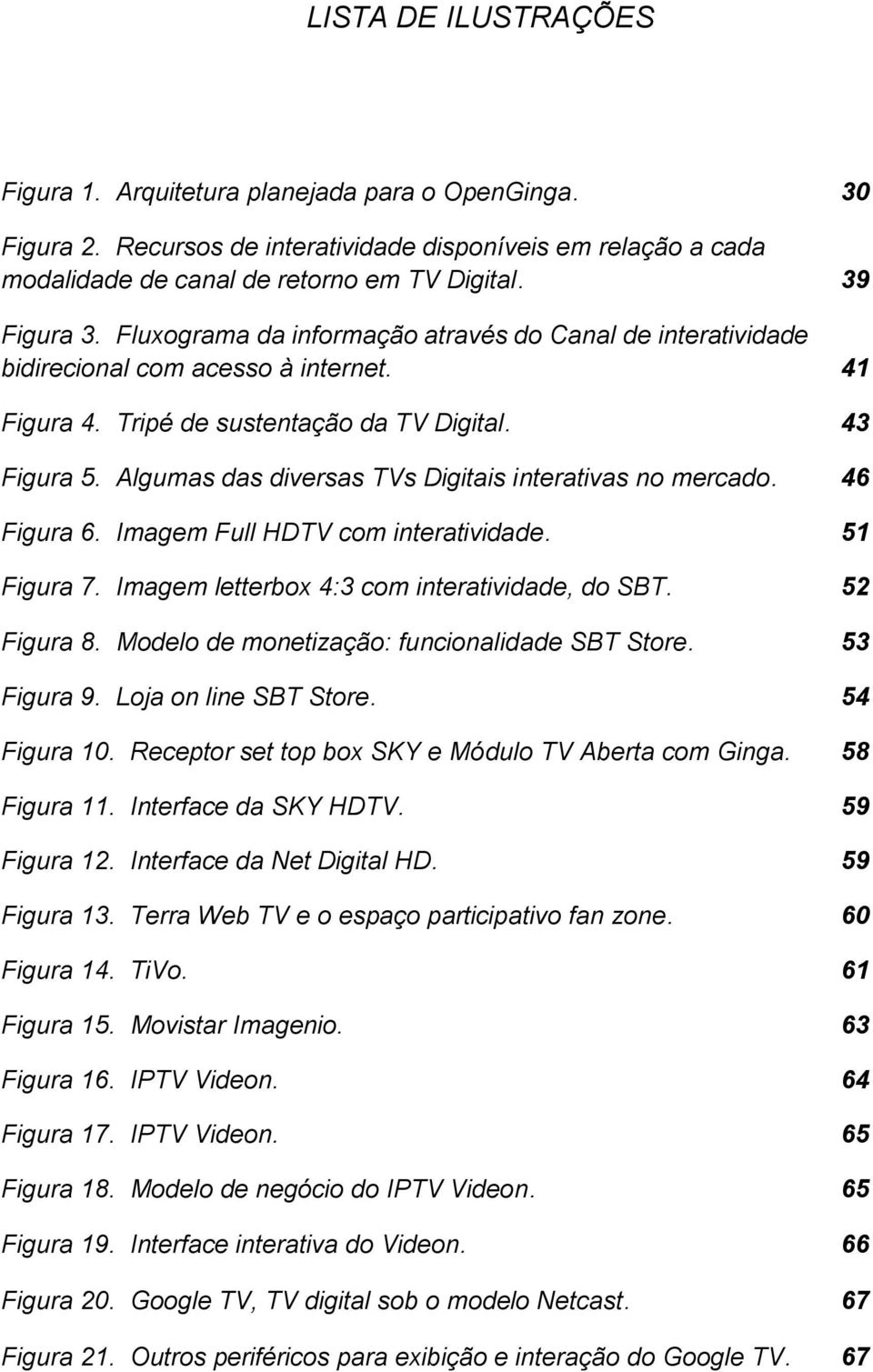 Algumas das diversas TVs Digitais interativas no mercado. 46 Figura 6. Imagem Full HDTV com interatividade. 51 Figura 7. Imagem letterbox 4:3 com interatividade, do SBT. 52 Figura 8.