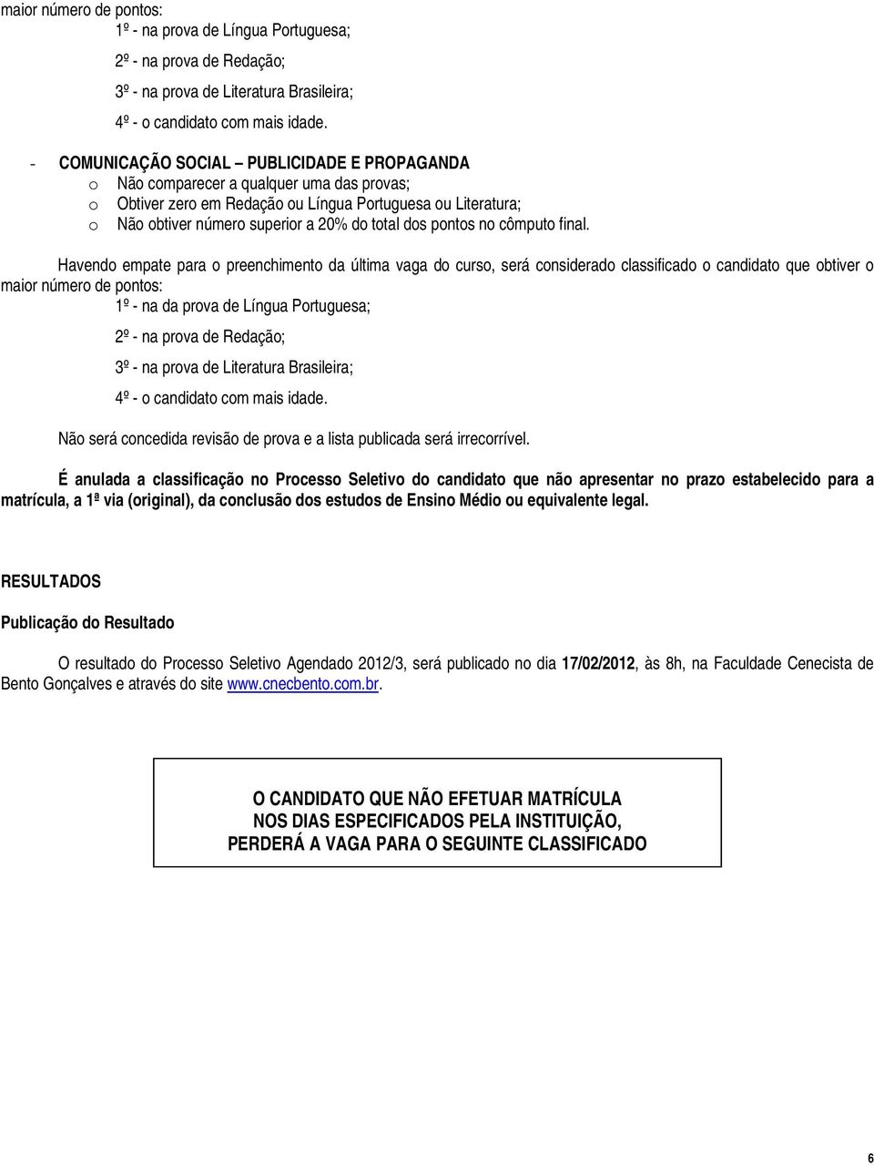 É anulada a classificação no Processo Seletivo do candidato que não apresentar no prazo estabelecido para a matrícula, a 1ª via (original), da conclusão dos estudos de Ensino Médio ou equivalente