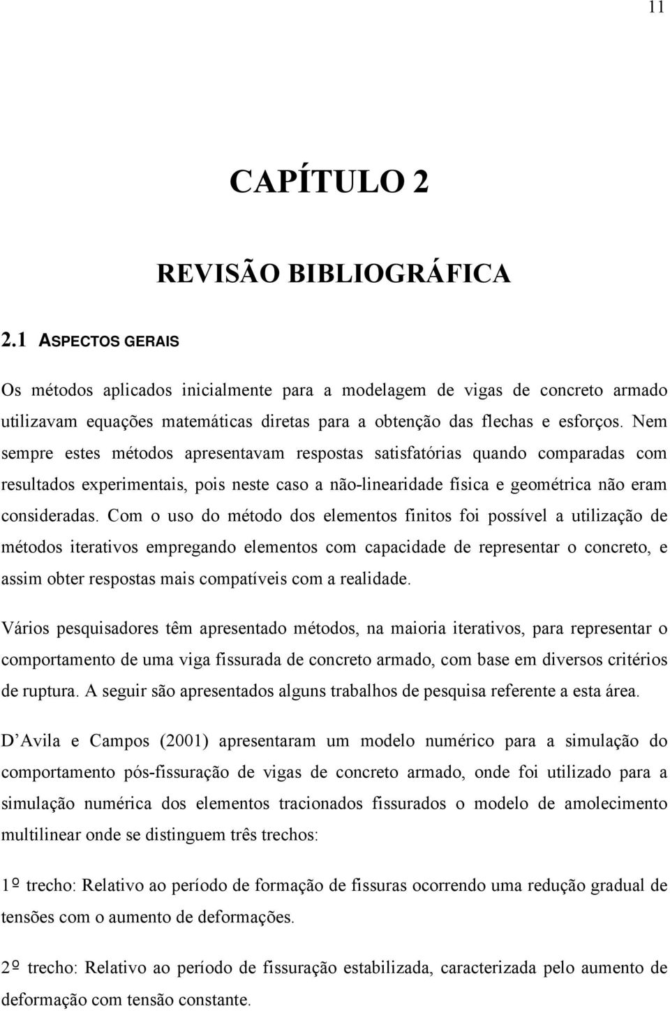 Nem sempre estes métodos apresentavam respostas satisfatórias quando comparadas com resultados eperimentais, pois neste caso a não-linearidade física e geométrica não eram consideradas.