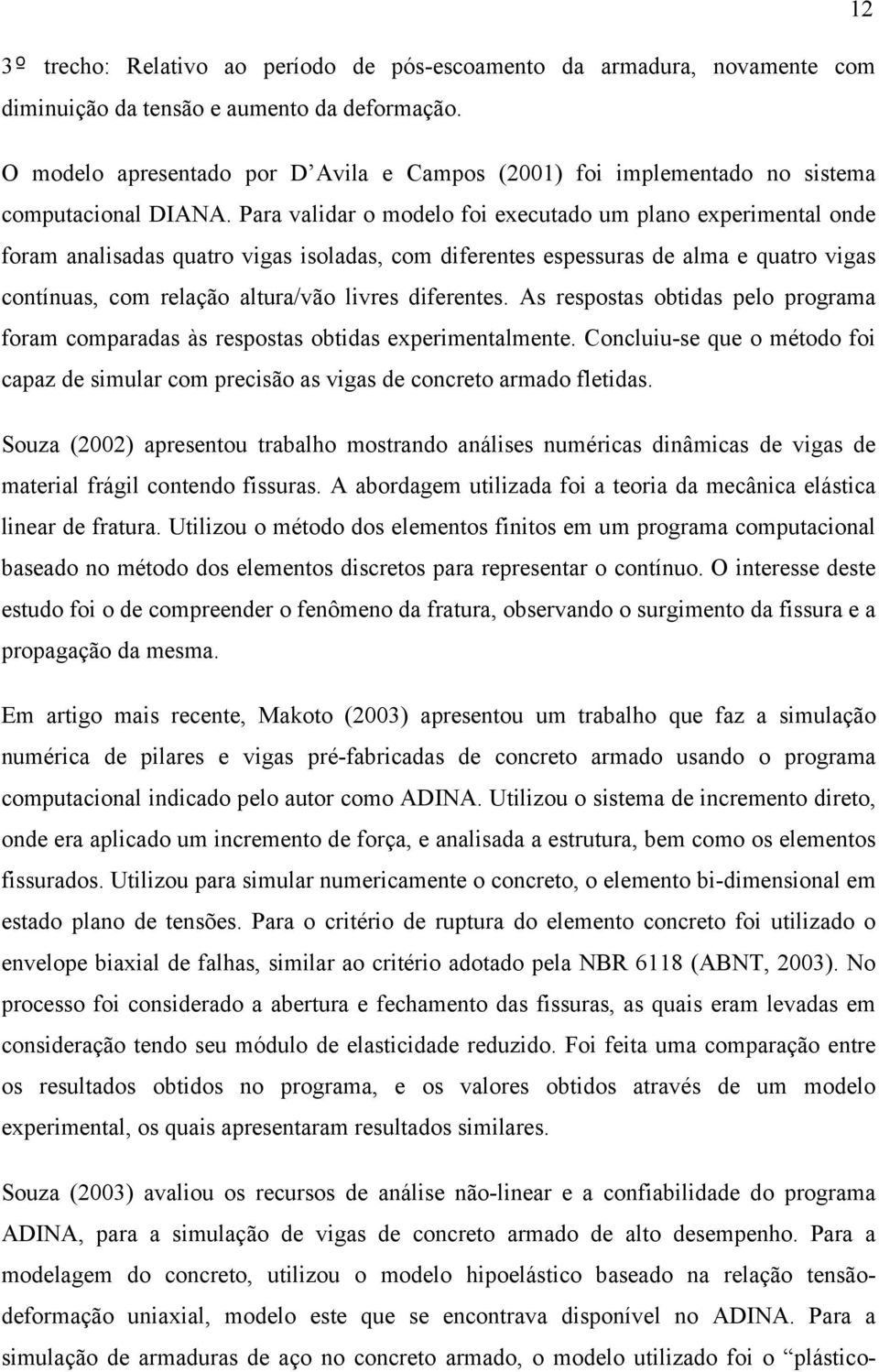 Para validar o modelo foi eecutado um plano eperimental onde foram analisadas quatro vigas isoladas, com diferentes espessuras de alma e quatro vigas contínuas, com relação altura/vão livres