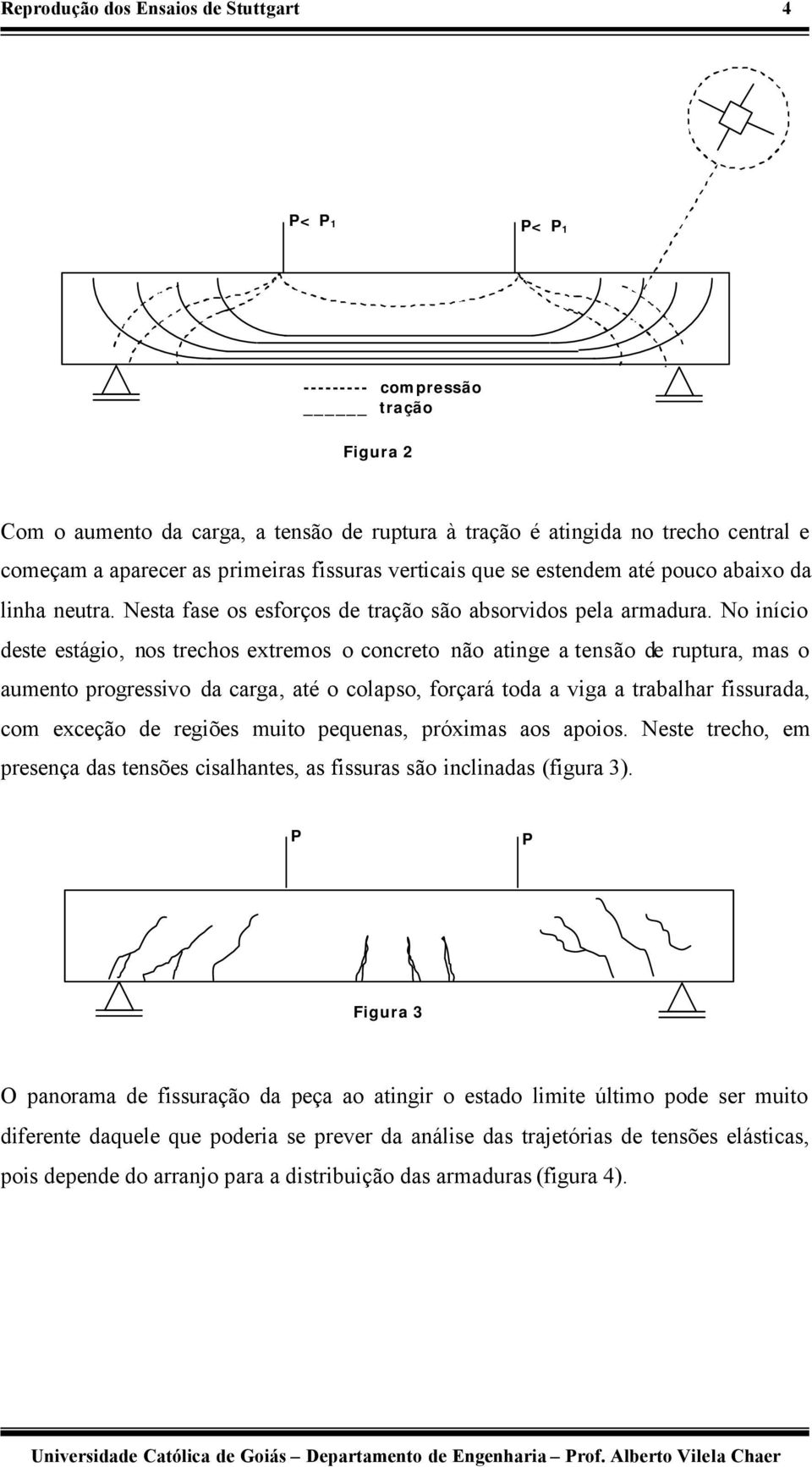 No início deste estágio, nos trechos extremos o concreto não atinge a tensão de ruptura, mas o aumento progressivo da carga, até o colapso, forçará toda a viga a trabalhar fissurada, com exceção de