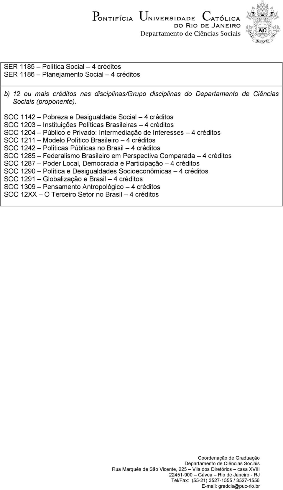 Político Brasileiro 4 créditos SOC 1242 Políticas Públicas no Brasil 4 créditos SOC 1285 Federalismo Brasileiro em Perspectiva Comparada 4 créditos SOC 1287 Poder Local, Democracia e