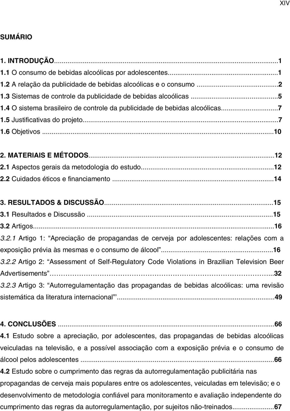 MATERIAIS E MÉTODOS...12 2.1 Aspectos gerais da metodologia do estudo...12 2.2 Cuidados éticos e financiamento...14 3. RESULTADOS & DISCUSSÃO...15 3.1 Resultados e Discussão...15 3.2 Artigos...16 3.2.1 Artigo 1: Apreciação de propagandas de cerveja por adolescentes: relações com a exposição prévia às mesmas e o consumo de álcool.