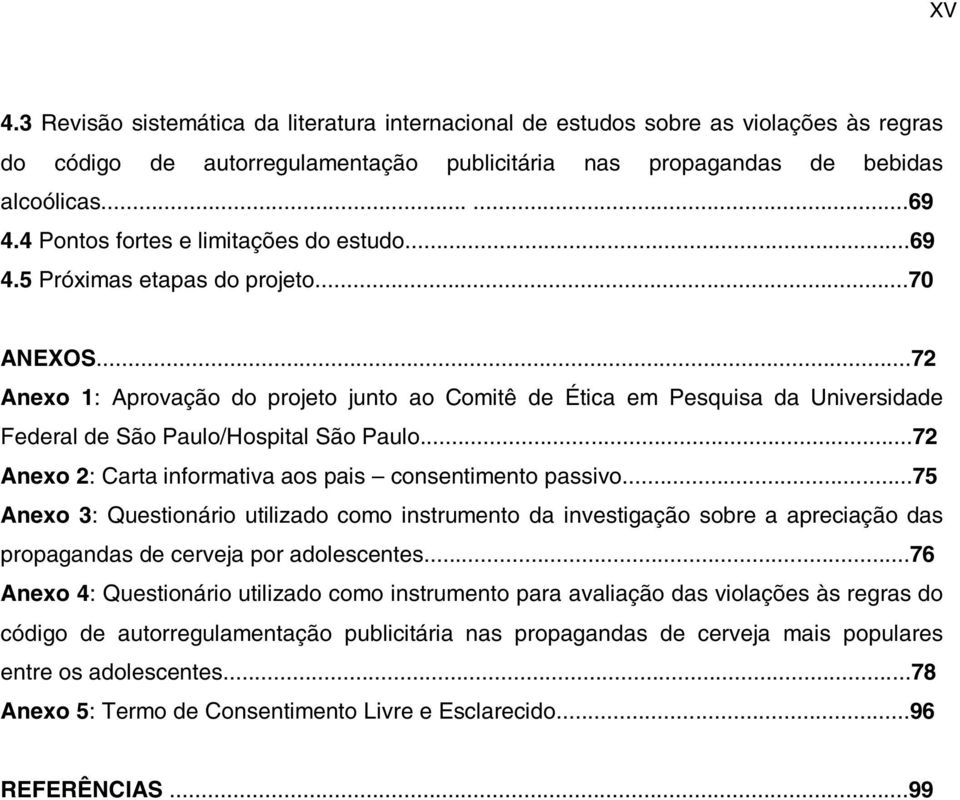 ..72 Anexo 1: Aprovação do projeto junto ao Comitê de Ética em Pesquisa da Universidade Federal de São Paulo/Hospital São Paulo...72 Anexo 2: Carta informativa aos pais consentimento passivo.