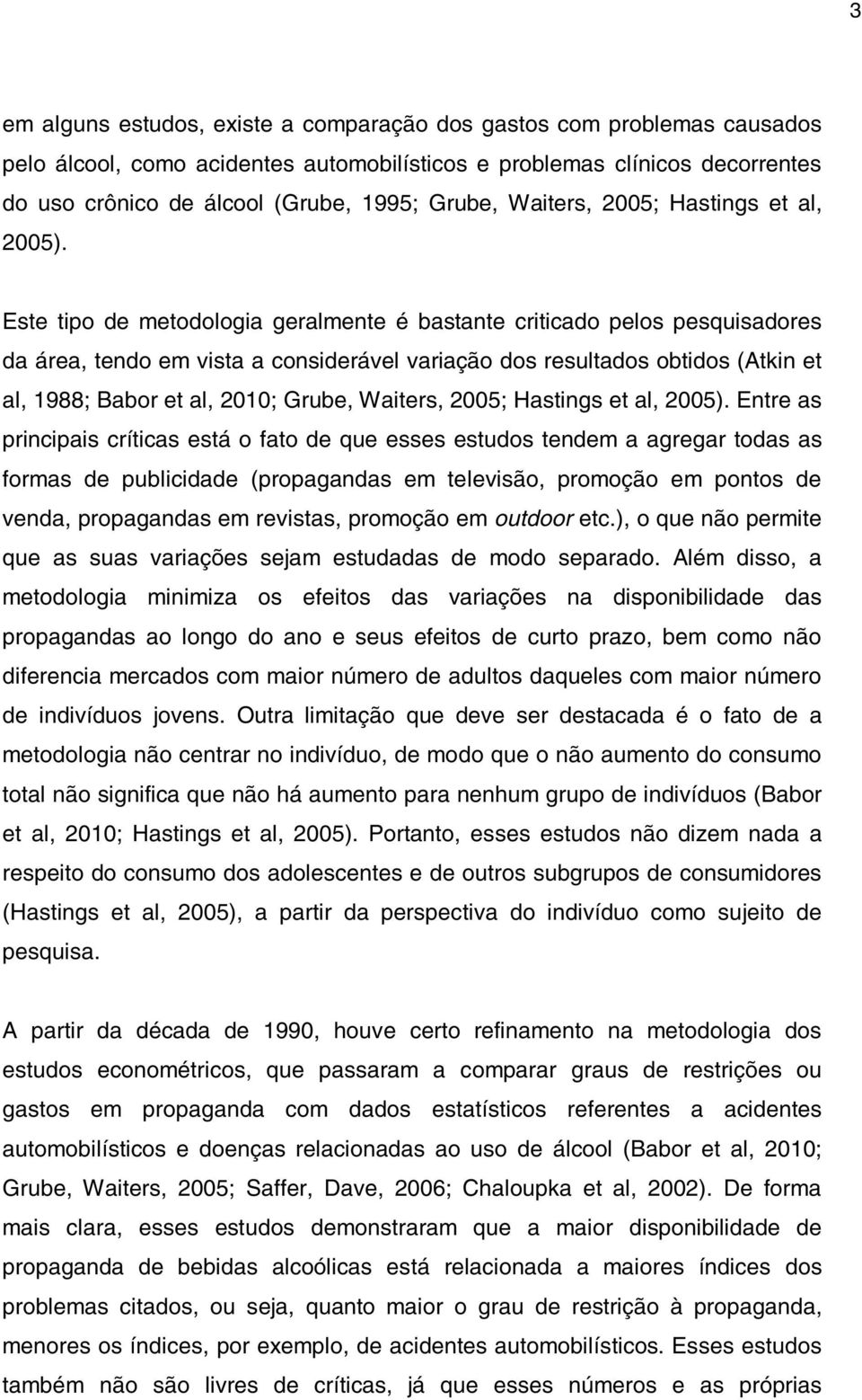 Este tipo de metodologia geralmente é bastante criticado pelos pesquisadores da área, tendo em vista a considerável variação dos resultados obtidos (Atkin et al, 1988; Babor et al, 2010; Grube, 