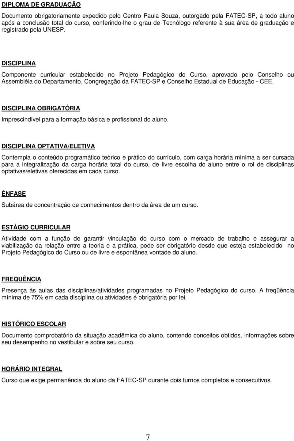 DISCIPLINA Componente curricular estabelecido no Projeto Pedagógico do Curso, aprovado pelo Conselho ou Assembléia do Departamento, Congregação da FATEC-SP e Conselho Estadual de Educação - CEE.