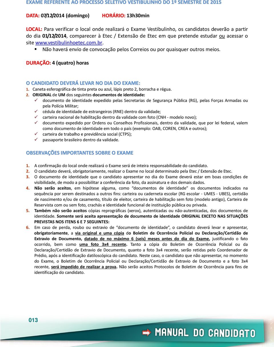 Não haverá envio de convocação pelos Correios ou por quaisquer outros meios. DURAÇÃO: 4 (quatro) horas O CANDIDATO DEVERÁ LEVAR NO DIA DO EXAME: 1.