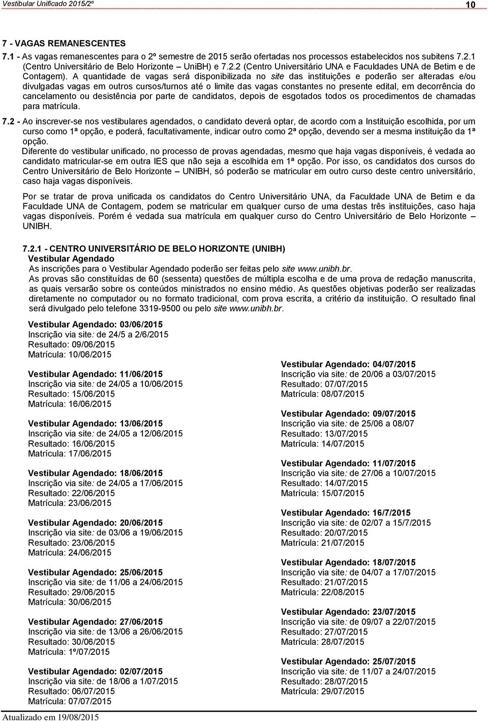 decorrência do cancelamento ou desistência por parte de candidatos, depois de esgotados todos os procedimentos de chamadas para matrícula. 7.