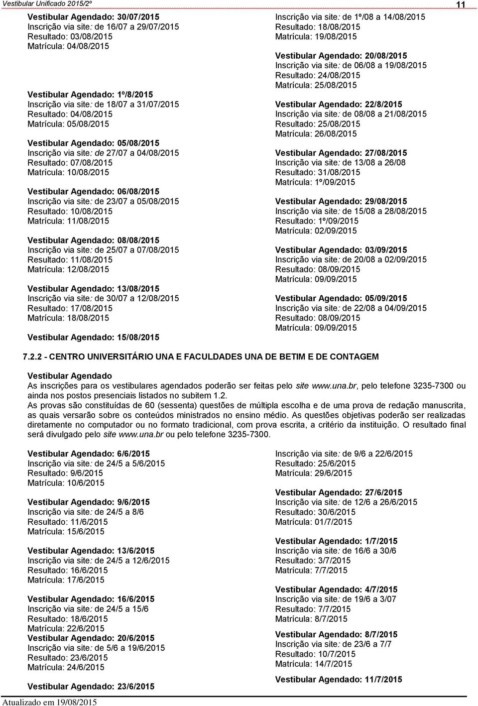 Inscrição via site: de 23/07 a 05/08/2015 Resultado: 10/08/2015 Matrícula: 11/08/2015 Vestibular Agendado: 08/08/2015 Inscrição via site: de 25/07 a 07/08/2015 Resultado: 11/08/2015 Matrícula: