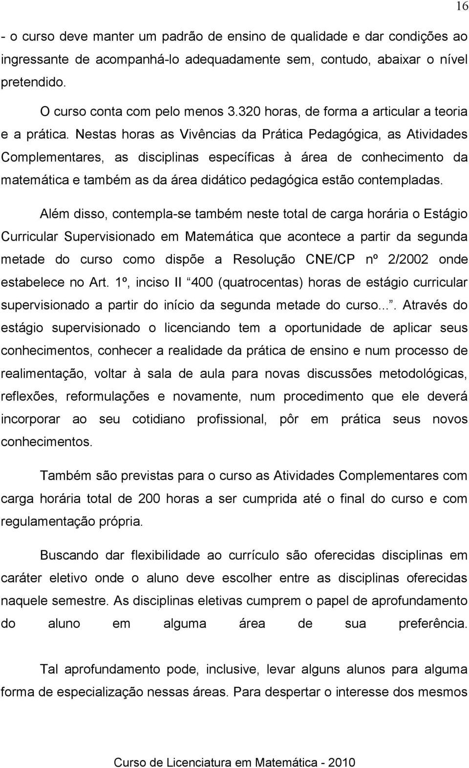 Nestas horas as Vivências da Prática Pedagógica, as Atividades Complementares, as disciplinas específicas à área de conhecimento da matemática e também as da área didático pedagógica estão