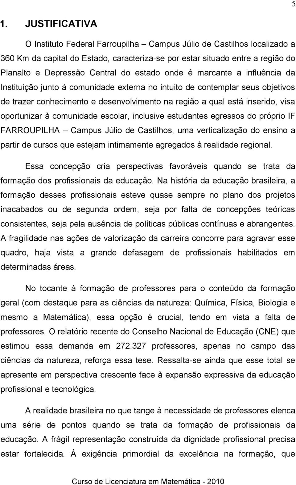 oportunizar à comunidade escolar, inclusive estudantes egressos do próprio IF FARROUPILHA Campus Júlio de Castilhos, uma verticalização do ensino a partir de cursos que estejam intimamente agregados