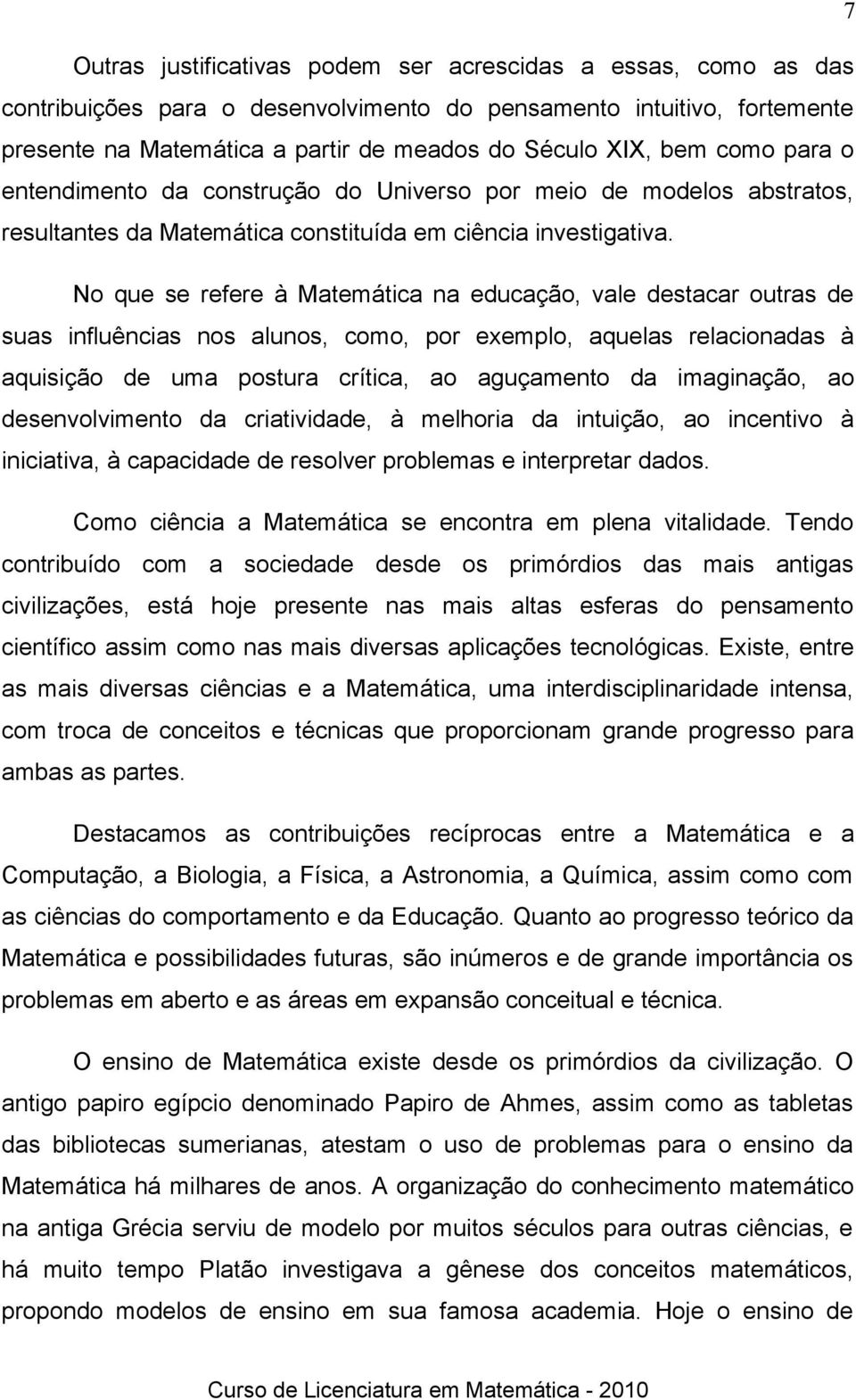 No que se refere à Matemática na educação, vale destacar outras de suas influências nos alunos, como, por exemplo, aquelas relacionadas à aquisição de uma postura crítica, ao aguçamento da