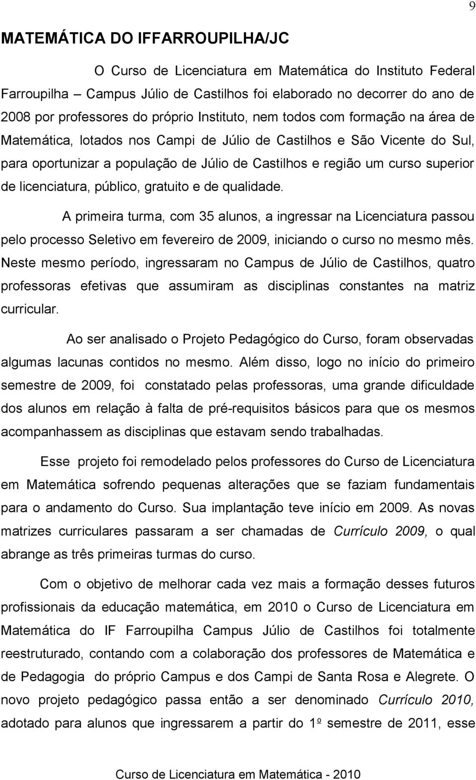 licenciatura, público, gratuito e de qualidade. A primeira turma, com 35 alunos, a ingressar na Licenciatura passou pelo processo Seletivo em fevereiro de 2009, iniciando o curso no mesmo mês.