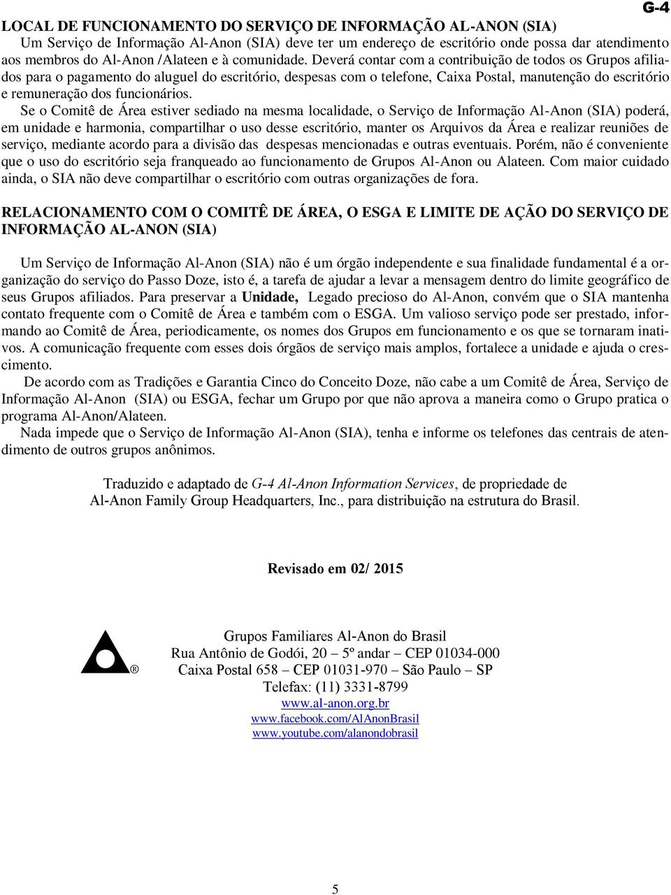 Deverá contar com a contribuição de todos os Grupos afiliados para o pagamento do aluguel do escritório, despesas com o telefone, Caixa Postal, manutenção do escritório e remuneração dos funcionários.