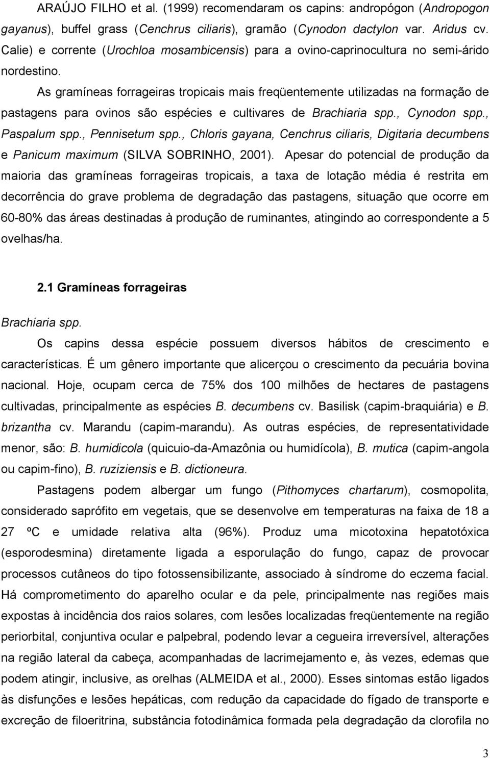 As gramíneas forrageiras tropicais mais freqüentemente utilizadas na formação de pastagens para ovinos são espécies e cultivares de Brachiaria spp., Cynodon spp., Paspalum spp., Pennisetum spp.