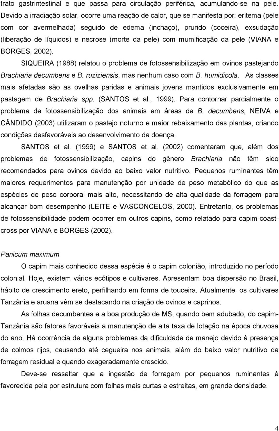 necrose (morte da pele) com mumificação da pele (VIANA e BORGES, 2002). SIQUEIRA (1988) relatou o problema de fotossensibilização em ovinos pastejando Brachiaria decumbens e B.