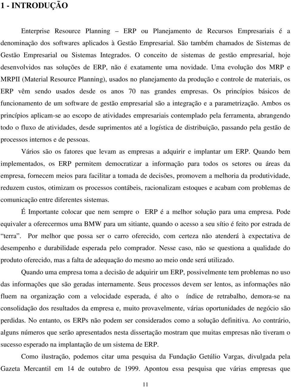 Uma evolução dos MRP e MRPII (Material Resource Planning), usados no planejamento da produção e controle de materiais, os ERP vêm sendo usados desde os anos 70 nas grandes empresas.