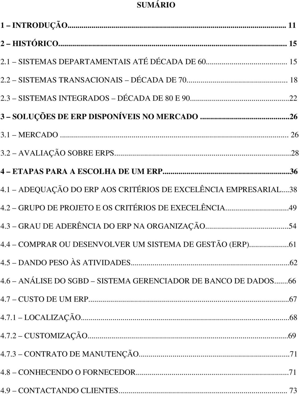 ..38 4.2 GRUPO DE PROJETO E OS CRITÉRIOS DE EXECELÊNCIA...49 4.3 GRAU DE ADERÊNCIA DO ERP NA ORGANIZAÇÃO...54 4.4 COMPRAR OU DESENVOLVER UM SISTEMA DE GESTÃO (ERP)...61 4.5 DANDO PESO ÀS ATIVIDADES.