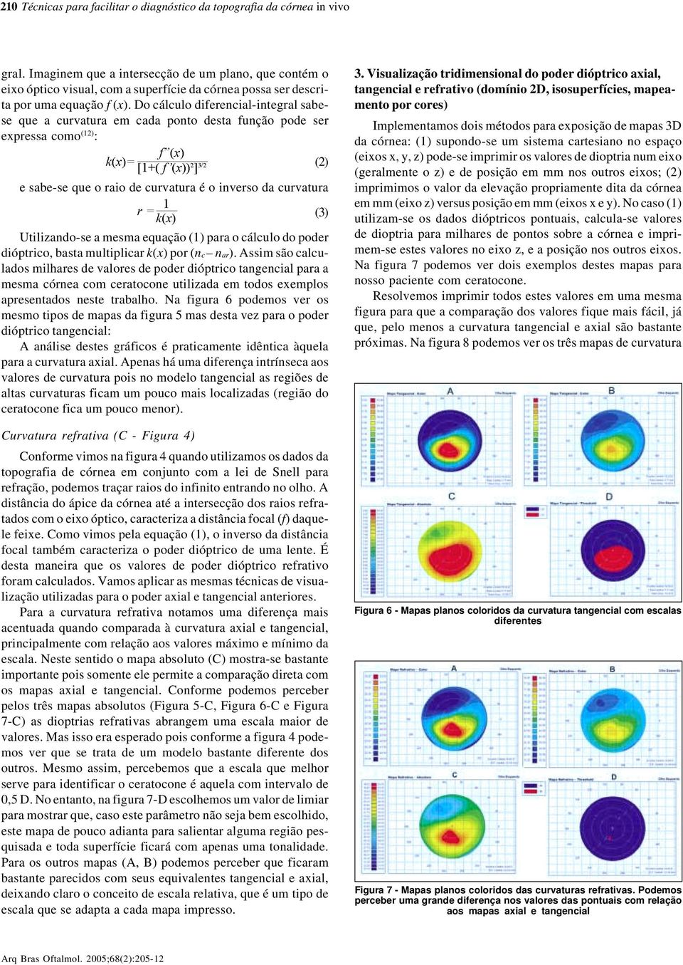 Do cálculo diferencial-integral sabese que a curvatura em cada ponto desta função pode ser expressa como (12) : e sabe-se que o raio de curvatura é o inverso da curvatura Utilizando-se a mesma