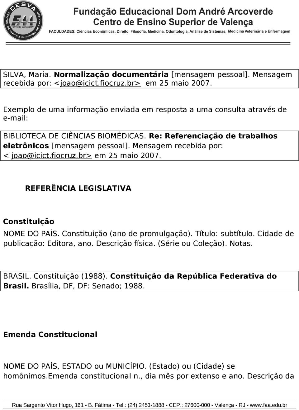 Mensagem recebida pr: < ja@icict.ficruz.br> em 25 mai 2007. REFERÊNCIA LEGISLATIVA Cnstituiçã NOME DO PAÍS. Cnstituiçã (an de prmulgaçã). Títul: subtítul. Cidade de publicaçã: Editra, an.