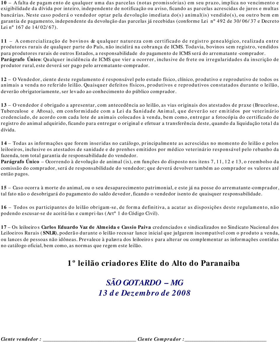 Neste caso poderá o vendedor optar pela devolução imediata do(s) animal(is) vendido(s), ou outro bem em garantia de pagamento, independente da devolução das parcelas já recebidas (conforme Lei nº 492