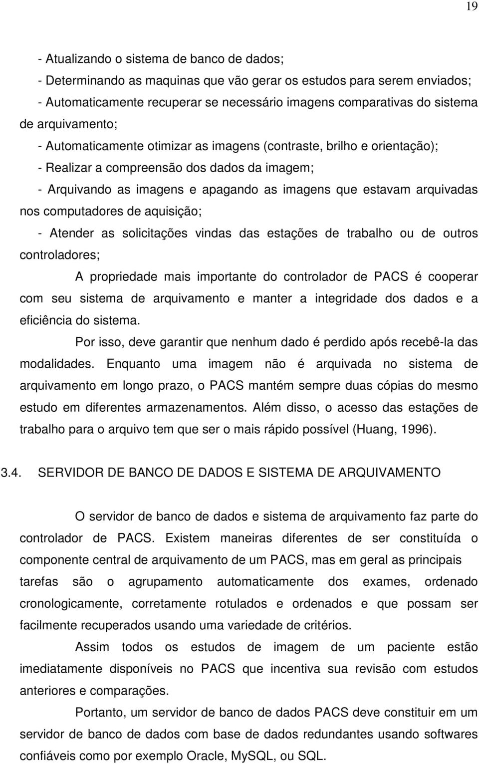 arquivadas nos computadores de aquisição; - Atender as solicitações vindas das estações de trabalho ou de outros controladores; A propriedade mais importante do controlador de PACS é cooperar com seu