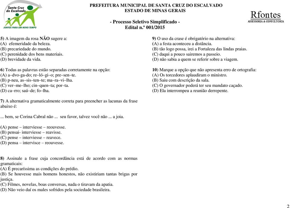 (D) ca rro; saú de; fo lha. 9) O uso da crase é obrigatório na alternativa: (A) a festa aconteceu a distância. (B) tão logo possa, irei a Fortaleza das lindas praias.