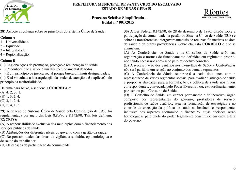 ( ) É um princípio de justiça social porque busca diminuir desigualdades. ( ) Está vinculada a hierarquização das redes de atenção e é a aplicação do princípio da territorialidade.