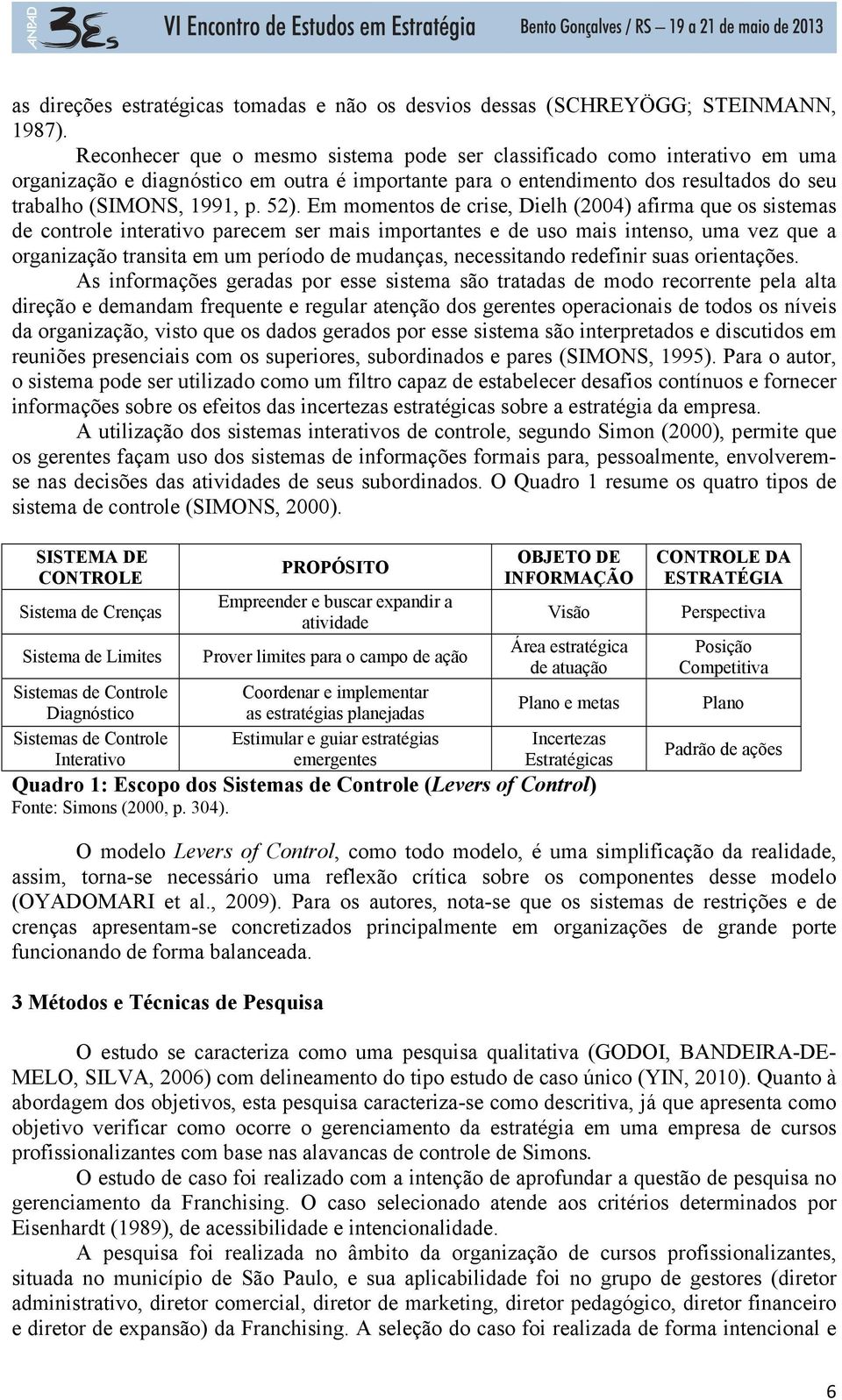 Em momentos de crise, Dielh (2004) afirma que os sistemas de controle interativo parecem ser mais importantes e de uso mais intenso, uma vez que a organização transita em um período de mudanças,