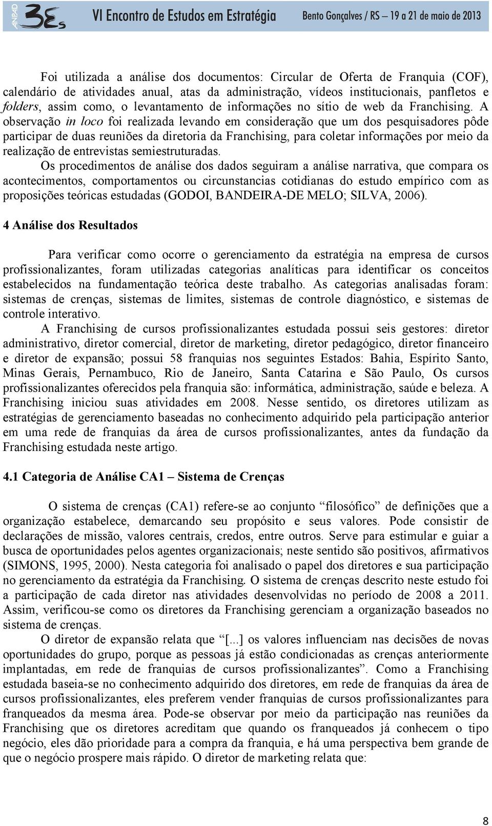 A observação in loco foi realizada levando em consideração que um dos pesquisadores pôde participar de duas reuniões da diretoria da Franchising, para coletar informações por meio da realização de