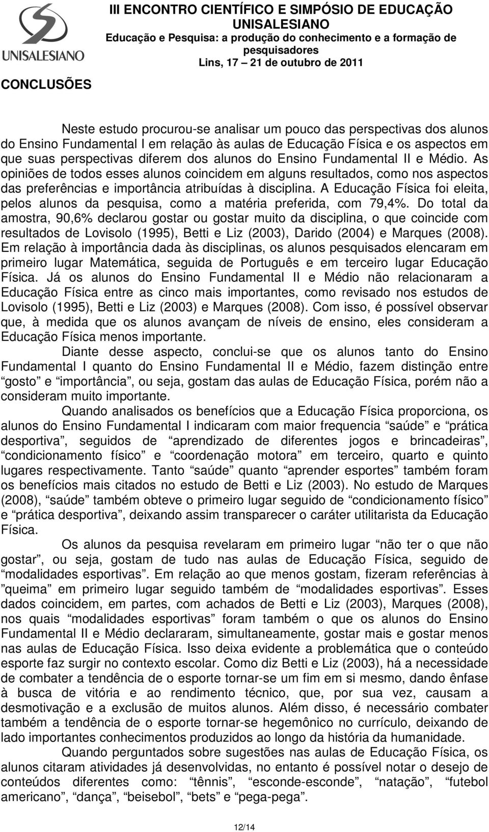 As opiniões de todos esses alunos coincidem em alguns resultados, como nos aspectos das preferências e importância atribuídas à disciplina.