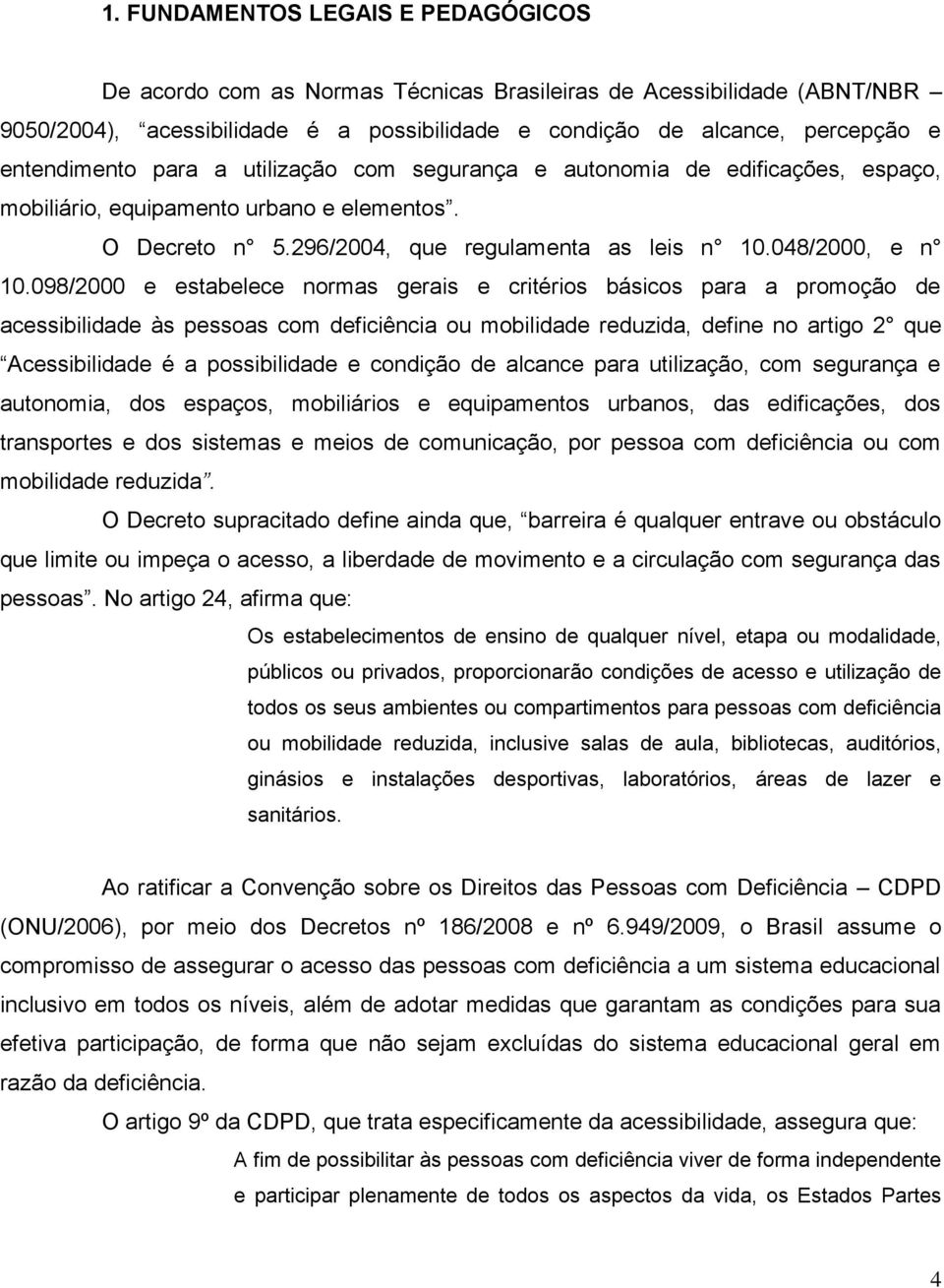 098/2000 e estabelece normas gerais e critérios básicos para a promoção de acessibilidade às pessoas com deficiência ou mobilidade reduzida, define no artigo 2 que Acessibilidade é a possibilidade e