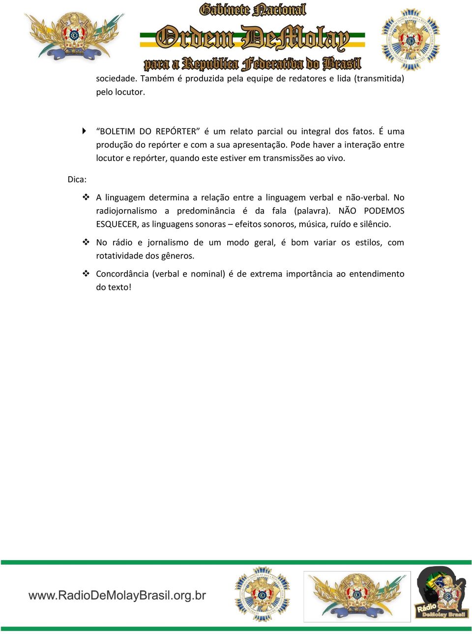 A linguagem determina a relação entre a linguagem verbal e não-verbal. No radiojornalismo a predominância é da fala (palavra).