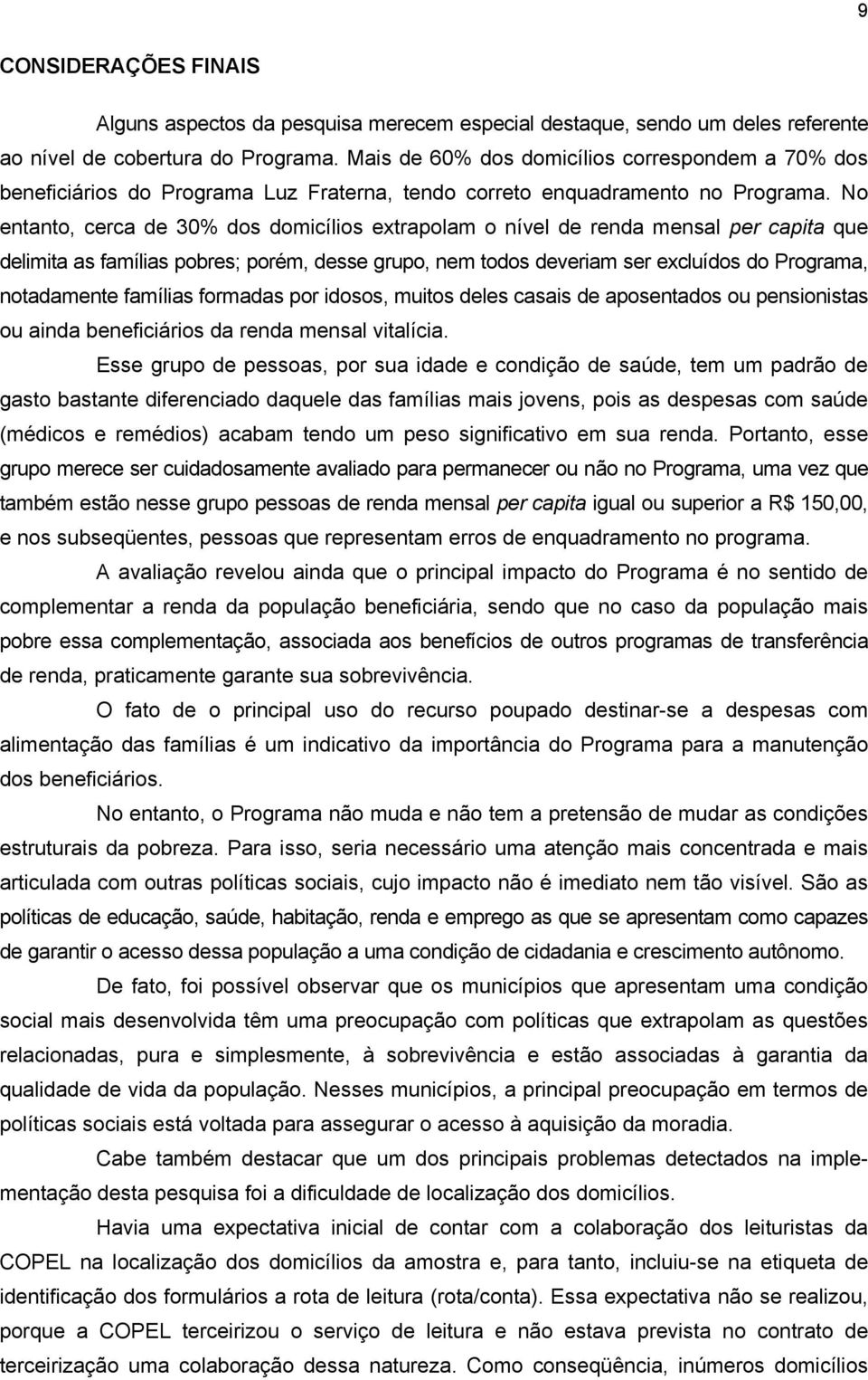 No entanto, cerca de 30% dos domicílios extrapolam o nível de renda mensal per capita que delimita as famílias pobres; porém, desse grupo, nem todos deveriam ser excluídos do Programa, notadamente