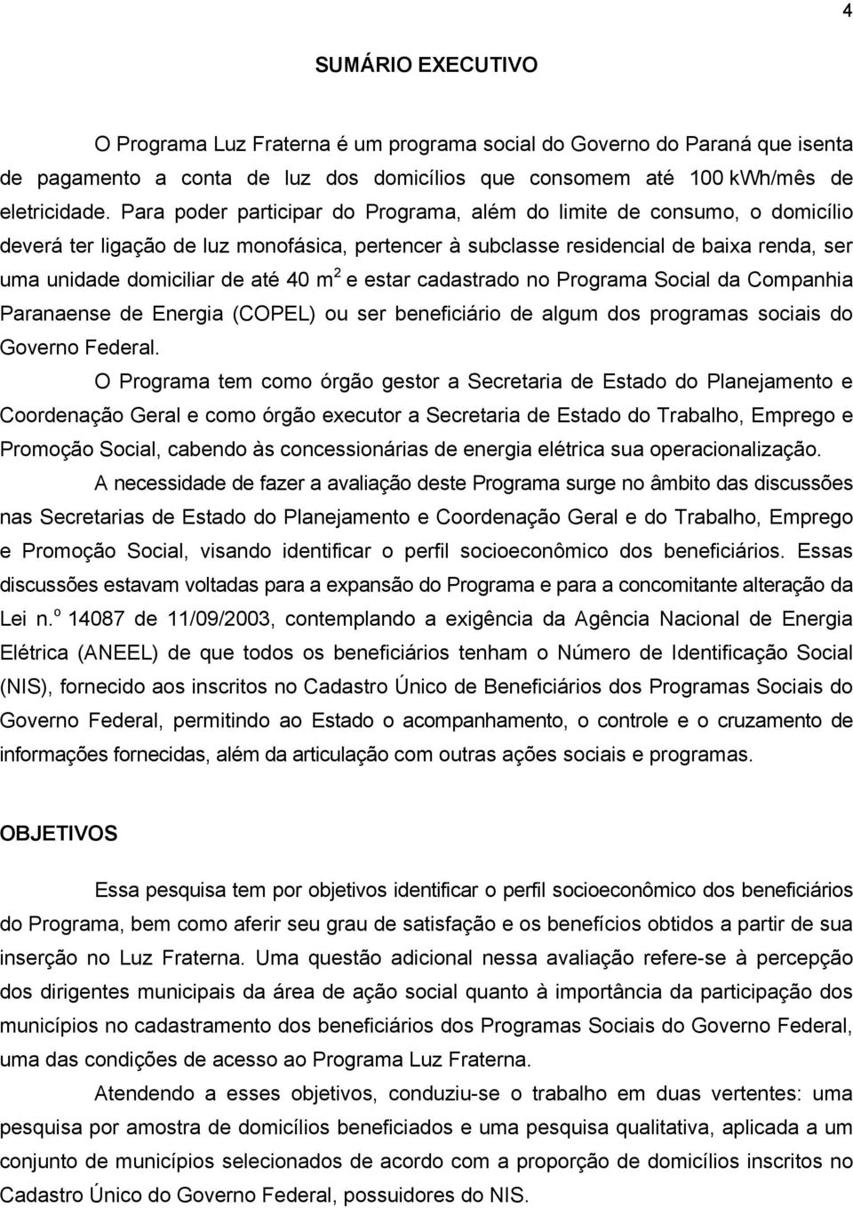 m 2 e estar cadastrado no Programa Social da Companhia Paranaense de Energia (COPEL) ou ser beneficiário de algum dos programas sociais do Governo Federal.