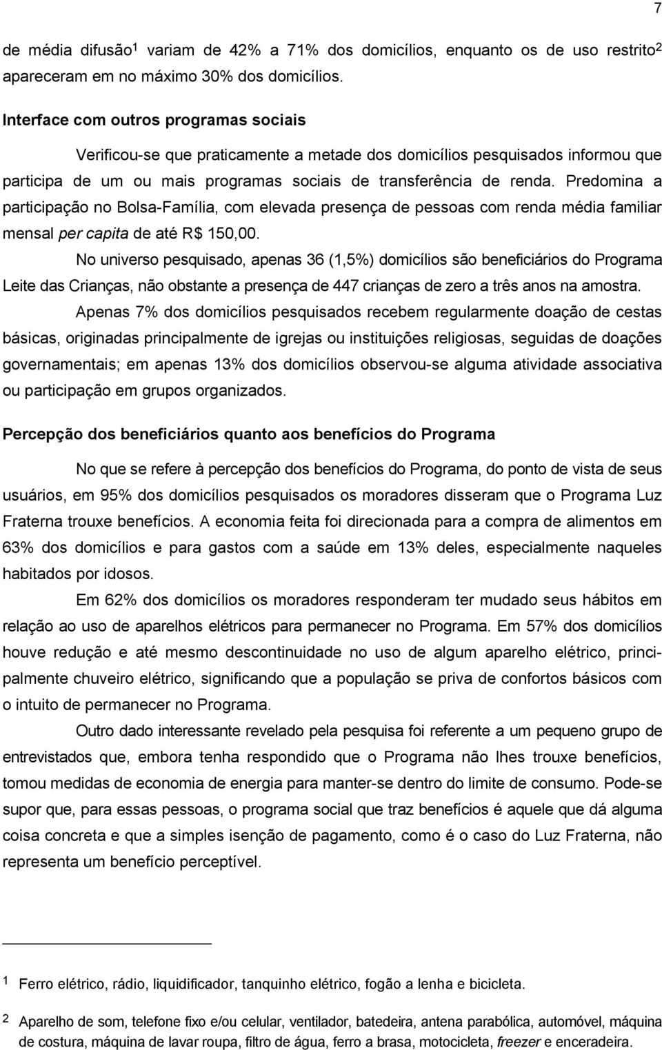 Predomina a participação no Bolsa-Família, com elevada presença de pessoas com renda média familiar mensal per capita de até R$ 150,00.